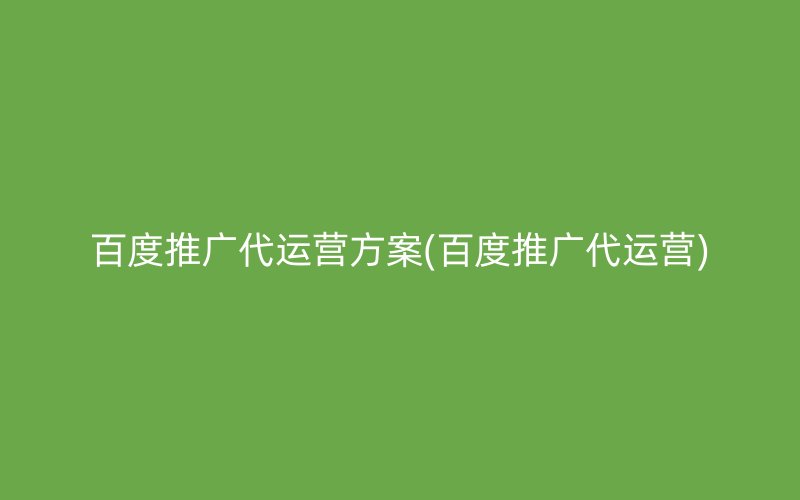 百度推廣代運營方案(百度推廣代運營)