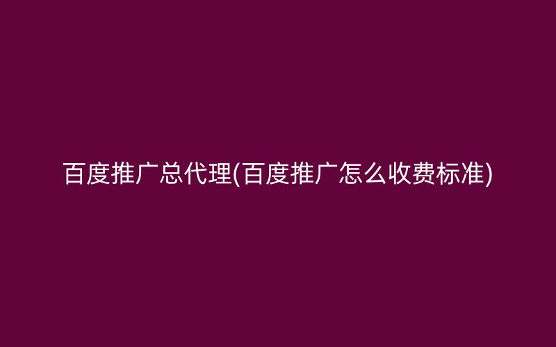 百度推廣總代理(百度推廣怎么收費標準)