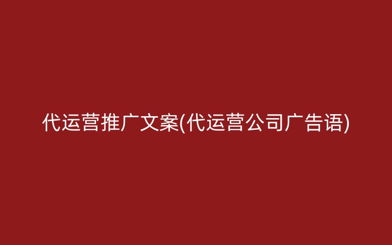 代運(yùn)營(yíng)推廣文案(代運(yùn)營(yíng)公司廣告語(yǔ))