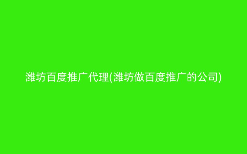 濰坊百度推廣代理(濰坊做百度推廣的公司)