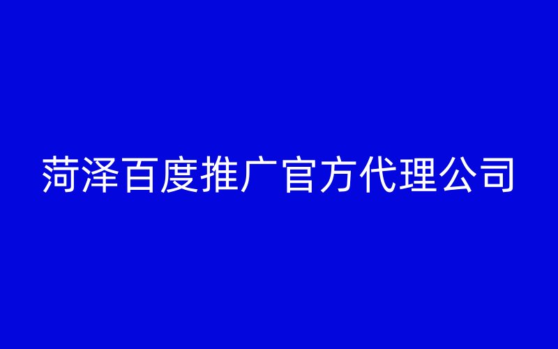 菏澤百度推廣官方代理公司