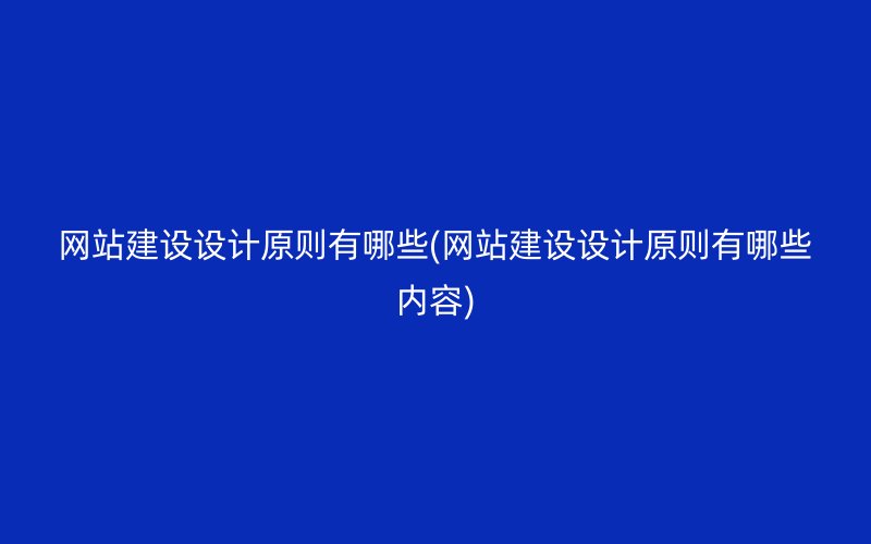 網(wǎng)站建設(shè)設(shè)計(jì)原則有哪些(網(wǎng)站建設(shè)設(shè)計(jì)原則有哪些內(nèi)容)