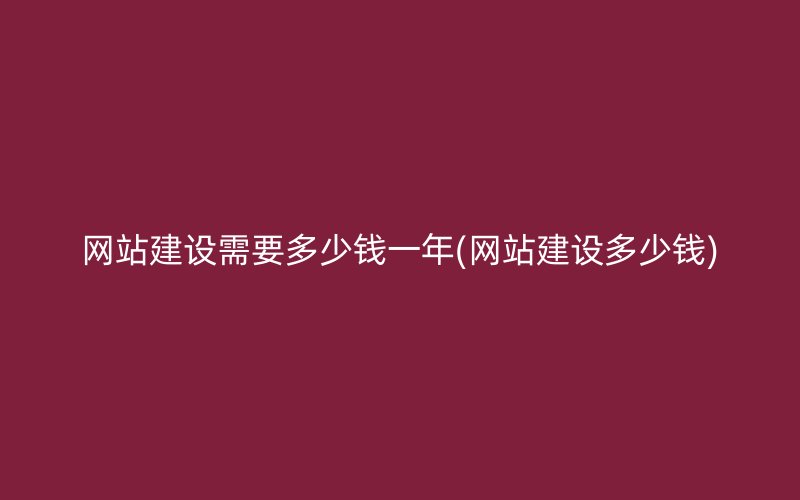 網(wǎng)站建設(shè)需要多少錢一年(網(wǎng)站建設(shè)多少錢)