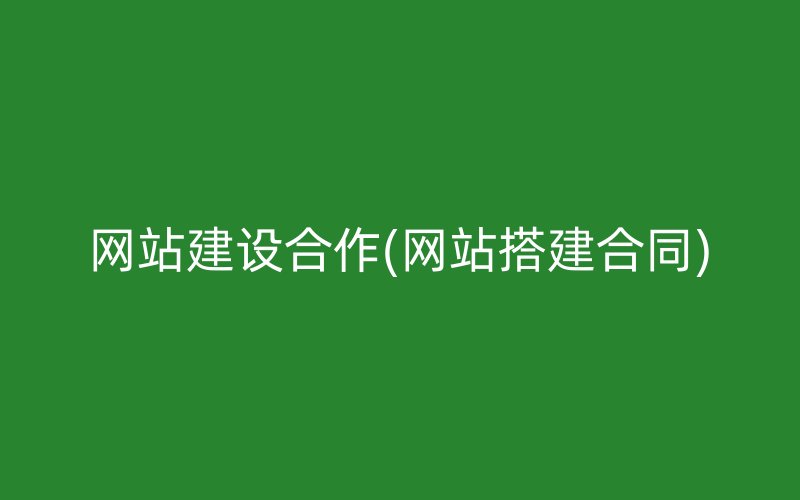 網(wǎng)站建設(shè)合作(網(wǎng)站搭建合同)