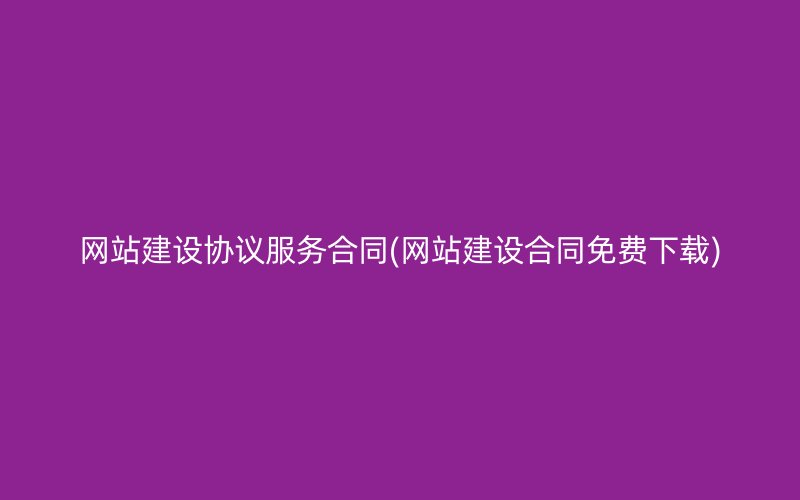 網(wǎng)站建設(shè)協(xié)議服務(wù)合同(網(wǎng)站建設(shè)合同免費(fèi)下載)