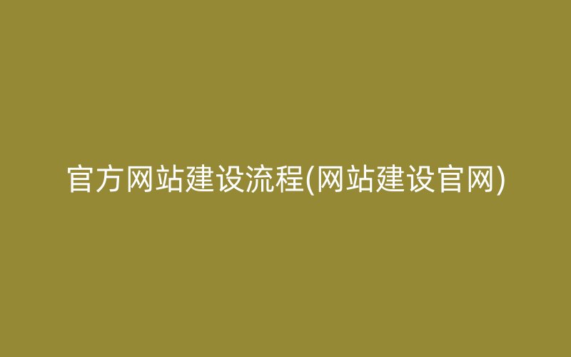 官方網(wǎng)站建設(shè)流程(網(wǎng)站建設(shè)官網(wǎng))