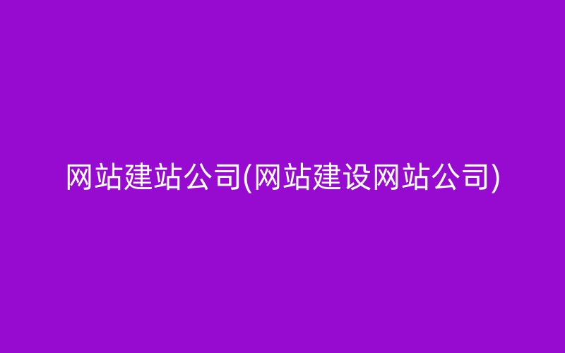 網(wǎng)站建站公司(網(wǎng)站建設網(wǎng)站公司)