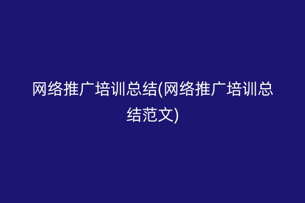 網絡推廣培訓總結(網絡推廣培訓總結范文)
