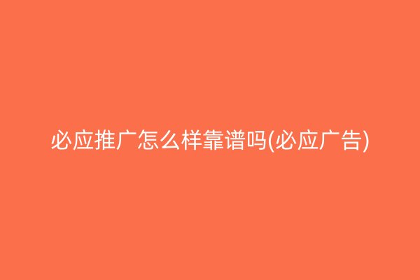 必應推廣怎么樣靠譜嗎(必應廣告)