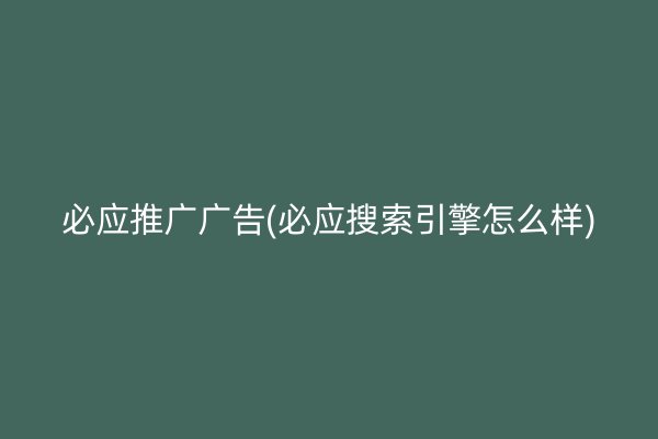 必應推廣廣告(必應搜索引擎怎么樣)