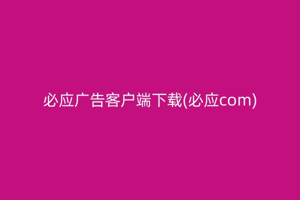必應廣告客戶端下載(必應com)