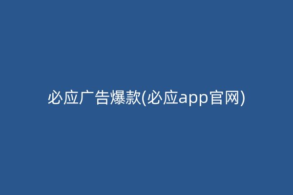 必應廣告爆款(必應app官網(wǎng))