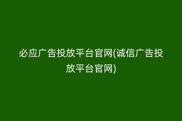 必應廣告投放平臺官網(誠信廣告投放平臺官網)