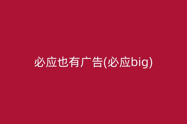 必應(yīng)也有廣告(必應(yīng)big)