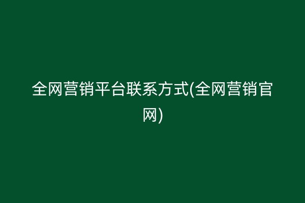 全網(wǎng)營銷平臺聯(lián)系方式(全網(wǎng)營銷官網(wǎng))