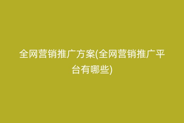 全網(wǎng)營銷推廣方案(全網(wǎng)營銷推廣平臺(tái)有哪些)