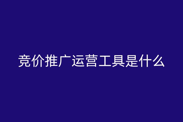 競價推廣運營工具是什么