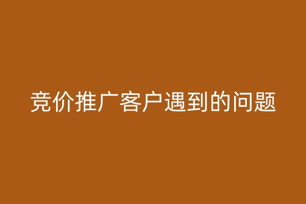 競(jìng)價(jià)推廣客戶遇到的問題