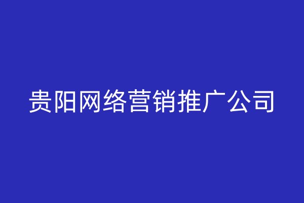 貴陽網(wǎng)絡(luò)營銷推廣公司