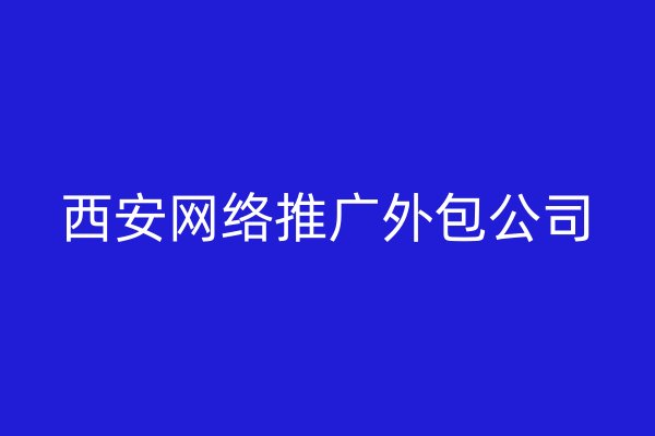 西安網(wǎng)絡(luò)推廣外包公司
