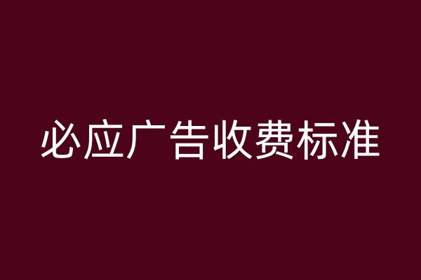 必應(yīng)廣告收費(fèi)標(biāo)準(zhǔn)