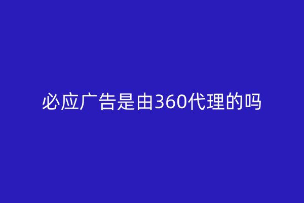必應(yīng)廣告是由360代理的嗎