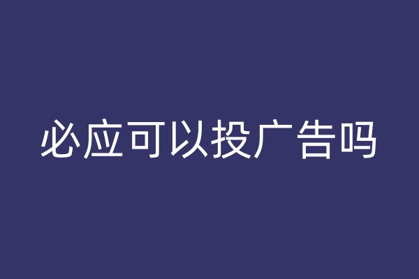 必應(yīng)可以投廣告嗎