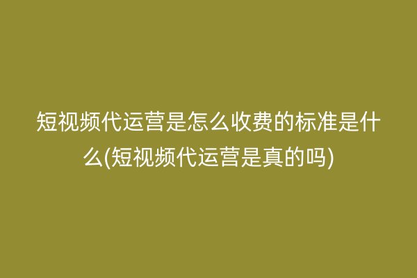 短視頻代運(yùn)營是怎么收費(fèi)的標(biāo)準(zhǔn)是什么(短視頻代運(yùn)營是真的嗎)