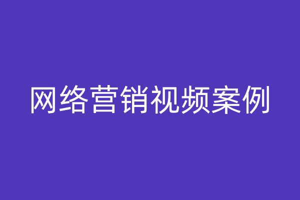 網(wǎng)絡(luò)營銷視頻案例
