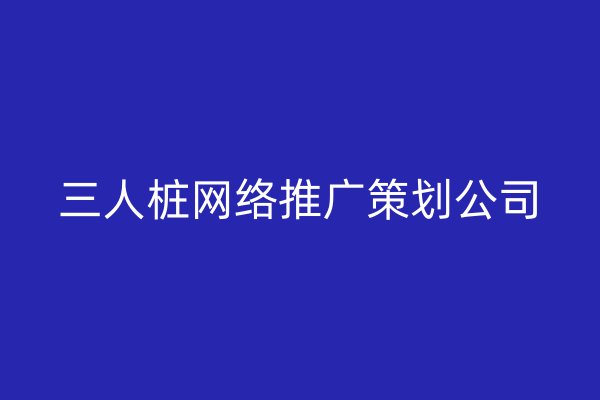 三人樁網(wǎng)絡(luò)推廣策劃公司