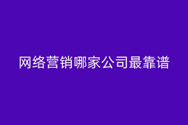 網(wǎng)絡(luò)營銷哪家公司最靠譜