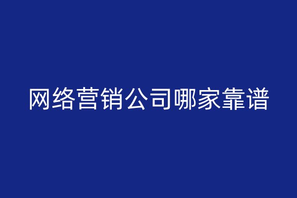 網(wǎng)絡(luò)營銷公司哪家靠譜
