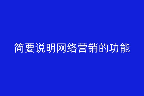 簡(jiǎn)要說(shuō)明網(wǎng)絡(luò)營(yíng)銷(xiāo)的功能