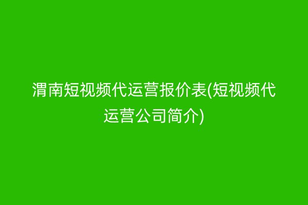 渭南短視頻代運(yùn)營(yíng)報(bào)價(jià)表(短視頻代運(yùn)營(yíng)公司簡(jiǎn)介)