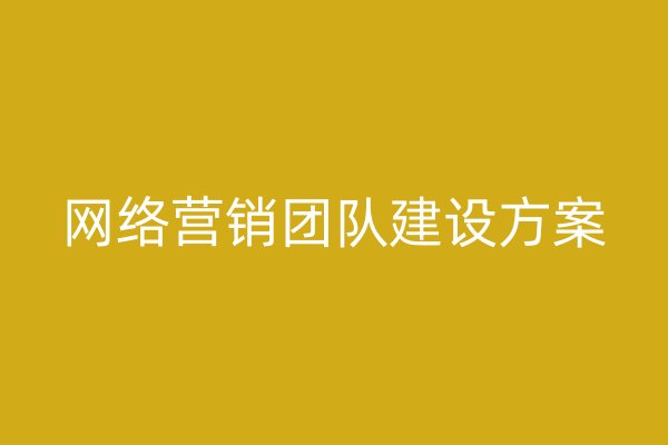 網(wǎng)絡(luò)營(yíng)銷團(tuán)隊(duì)建設(shè)方案