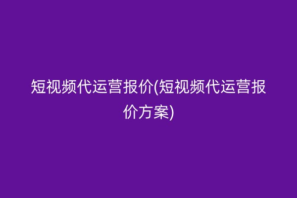 短視頻代運(yùn)營(yíng)報(bào)價(jià)(短視頻代運(yùn)營(yíng)報(bào)價(jià)方案)