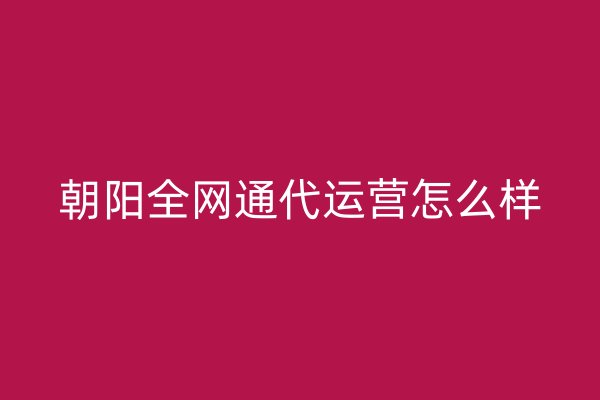 朝陽全網(wǎng)通代運營怎么樣