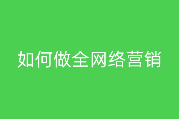 如何做全網(wǎng)絡(luò)營銷