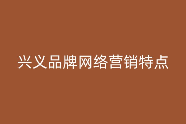 興義品牌網(wǎng)絡(luò)營(yíng)銷特點(diǎn)