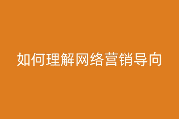 如何理解網(wǎng)絡(luò)營銷導(dǎo)向