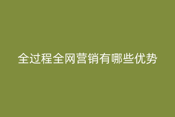 全過程全網(wǎng)營銷有哪些優(yōu)勢