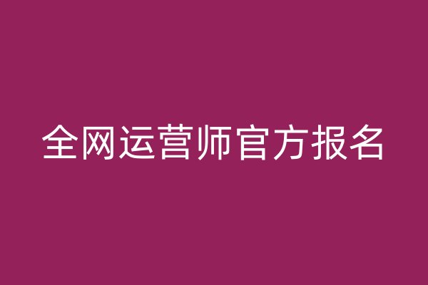全網(wǎng)運營師官方報名