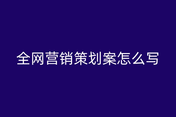 全網(wǎng)營銷策劃案怎么寫