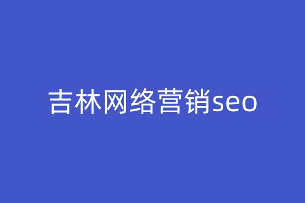 吉林網(wǎng)絡營銷seo