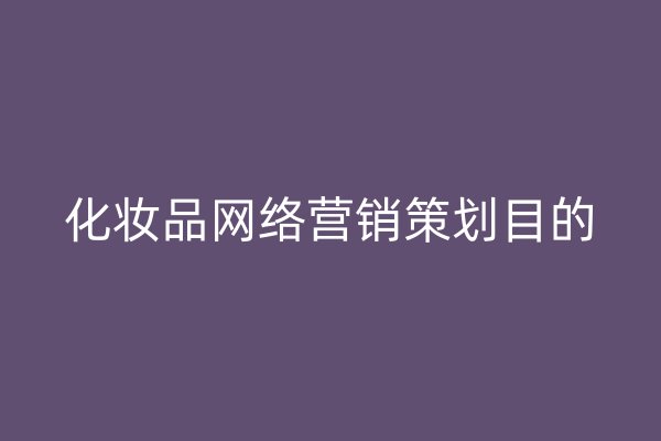 化妝品網(wǎng)絡(luò)營(yíng)銷策劃目的