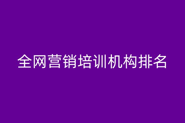 全網(wǎng)營銷培訓(xùn)機(jī)構(gòu)排名