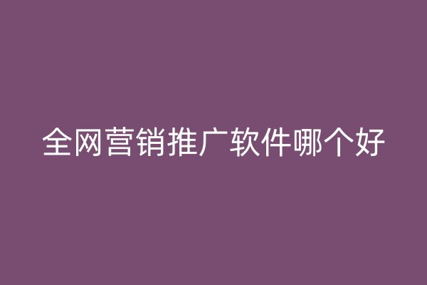 全網(wǎng)營(yíng)銷推廣軟件哪個(gè)好