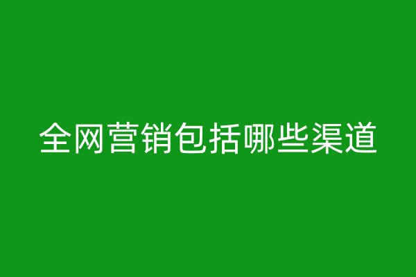全網(wǎng)營銷包括哪些渠道