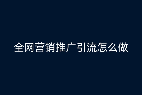 全網(wǎng)營銷推廣引流怎么做
