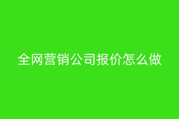 全網(wǎng)營(yíng)銷公司報(bào)價(jià)怎么做